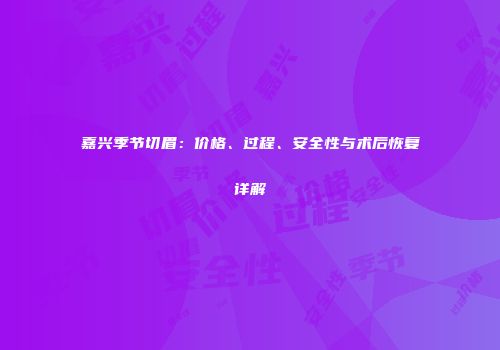 嘉兴季节切眉：价格、过程、安全性与术后恢复详解