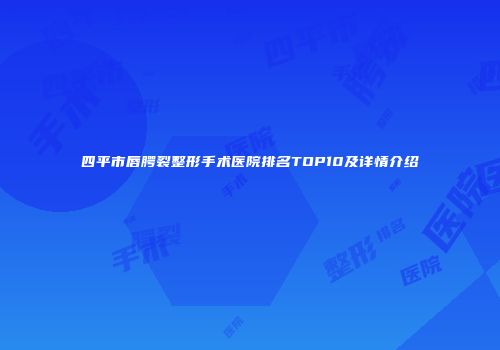四平市唇腭裂整形手术医院排名TOP10及详情介绍