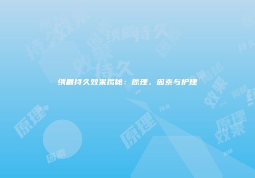 绣眉持久效果揭秘：原理、因素与护理