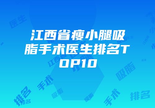江西省瘦小腿吸脂手术医生排名TOP10
