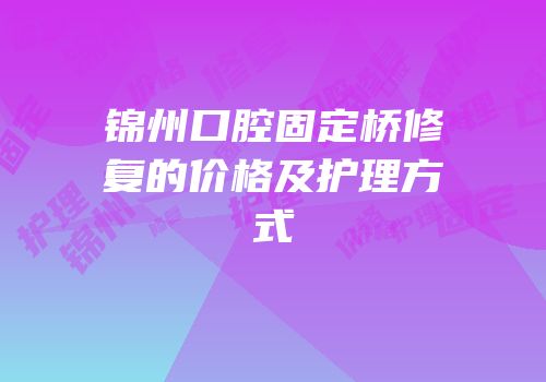锦州口腔固定桥修复的价格及护理方式