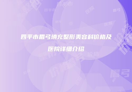 四平市眉弓填充整形美容科价格及医院详细介绍