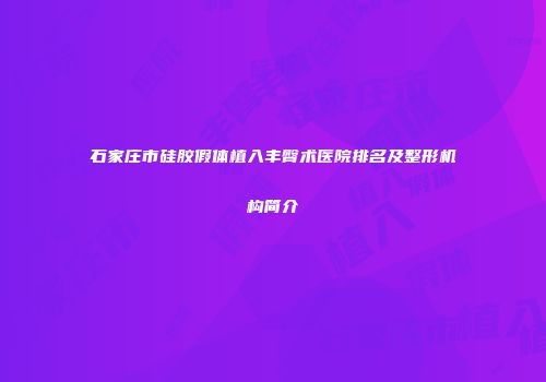 石家庄市硅胶假体植入丰臀术医院排名及整形机构简介