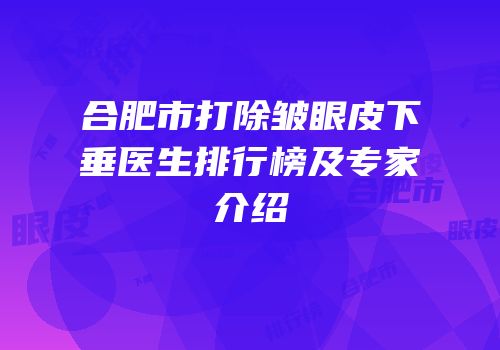 合肥市打除皱眼皮下垂医生排行榜及专家介绍