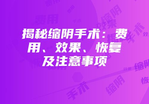 揭秘缩阴手术：费用、效果、恢复及注意事项