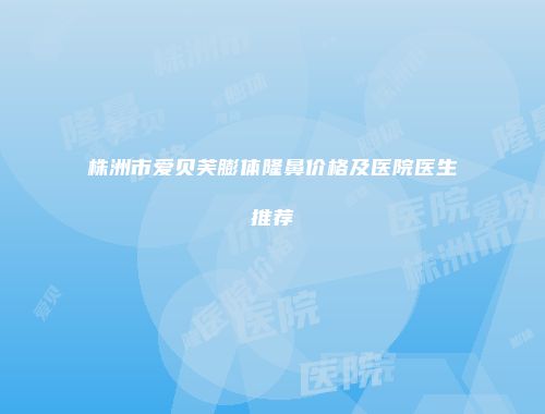 株洲市爱贝芙膨体隆鼻价格及医院医生推荐