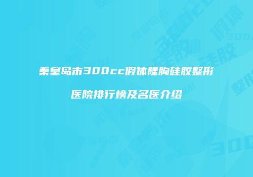秦皇岛市300cc假体隆胸硅胶整形医院排行榜及名医介绍