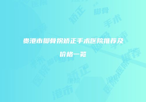贵港市脚骨拐矫正手术医院推荐及价格一览