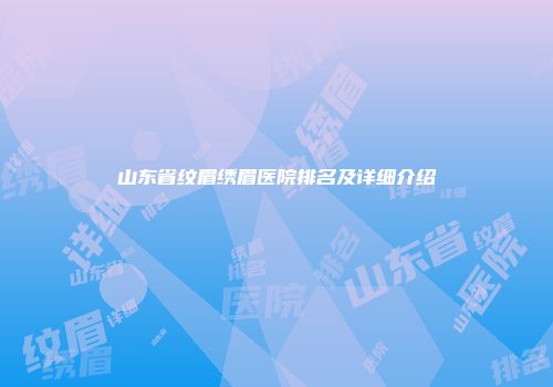 山东省纹眉绣眉医院排名及详细介绍