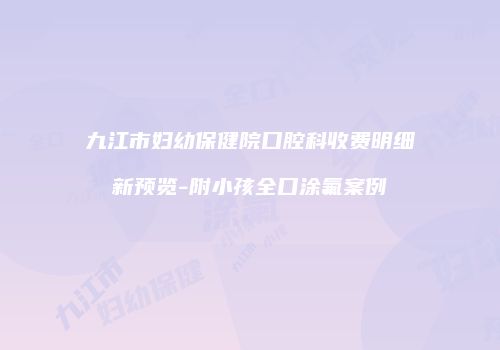 九江市妇幼保健院口腔科收费明细新预览-附小孩全口涂氟案例