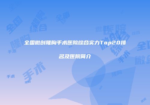 全国微创隆胸手术医院综合实力Top20排名及医院简介