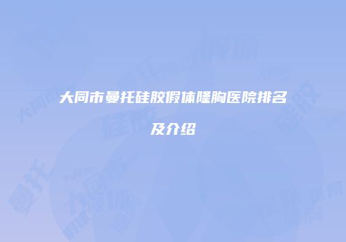 大同市曼托硅胶假体隆胸医院排名及介绍