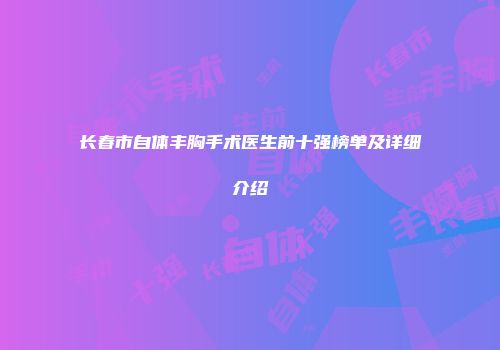 长春市自体丰胸手术医生前十强榜单及详细介绍