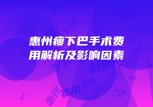 惠州瘦下巴手术费用解析及影响因素