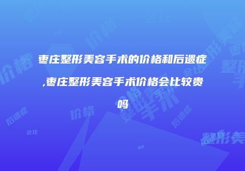 枣庄整形美容手术的价格和后遗症,枣庄整形美容手术价格会比较贵吗