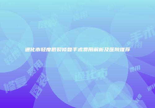通化市轻度唇裂修复手术费用解析及医院推荐