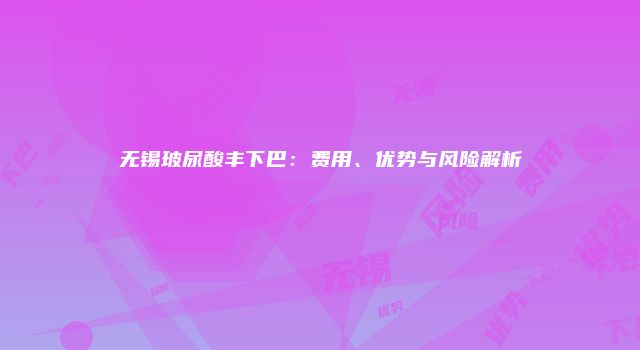 无锡玻尿酸丰下巴：费用、优势与风险解析
