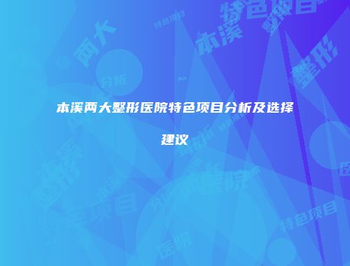 本溪两大整形医院特色项目分析及选择建议