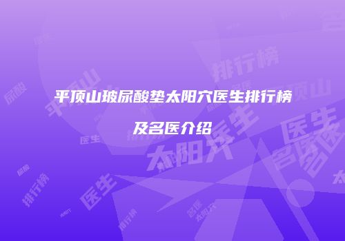 平顶山玻尿酸垫太阳穴医生排行榜及名医介绍