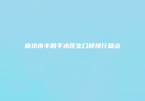 廊坊市丰唇手术医生口碑排行盘点
