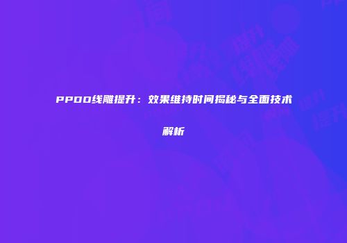 PPDO线雕提升：效果维持时间揭秘与全面技术解析