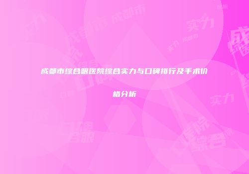 成都市综合眼医院综合实力与口碑排行及手术价格分析