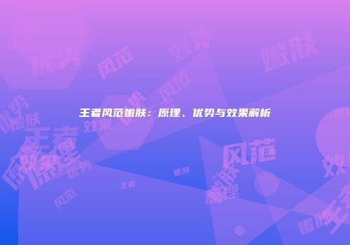 王者风范嫩肤：原理、优势与效果解析