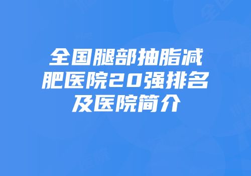 全国腿部抽脂减肥医院20强排名及医院简介
