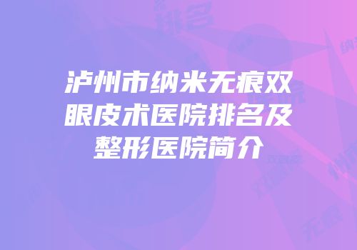 泸州市纳米无痕双眼皮术医院排名及整形医院简介
