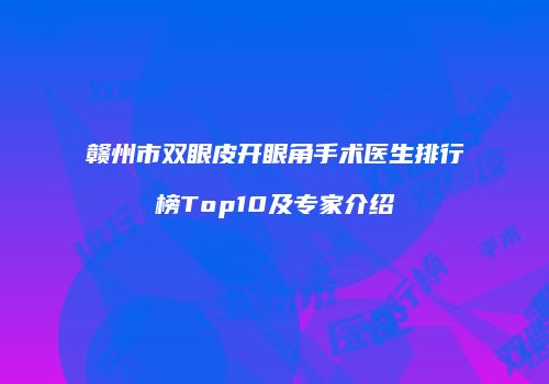 赣州市双眼皮开眼角手术医生排行榜Top10及专家介绍