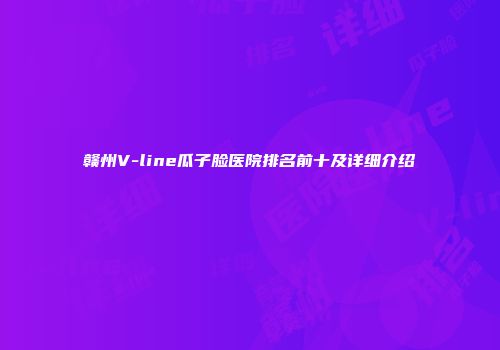 赣州V-line瓜子脸医院排名前十及详细介绍