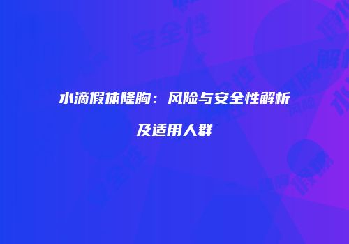 水滴假体隆胸：风险与安全性解析及适用人群
