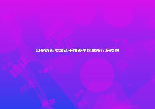 沧州市近视矫正手术英华医生排行榜揭晓