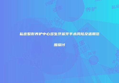 私密整形养护中心多生牙拔牙手术风险及适用范围探讨