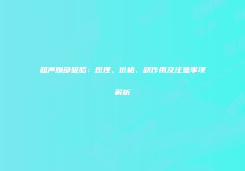 超声腹部吸脂：原理、价格、副作用及注意事项解析