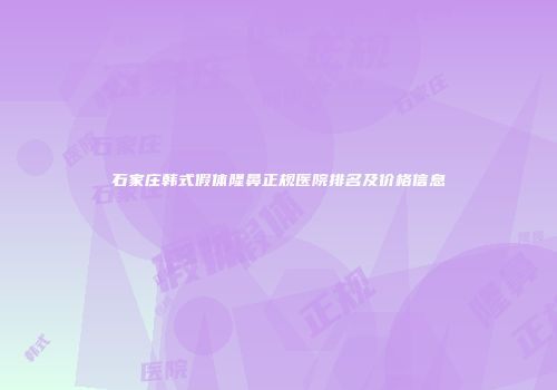 石家庄韩式假体隆鼻正规医院排名及价格信息