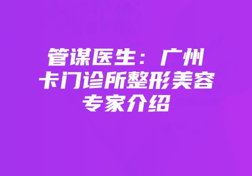 管谋医生：广州卡门诊所整形美容专家介绍