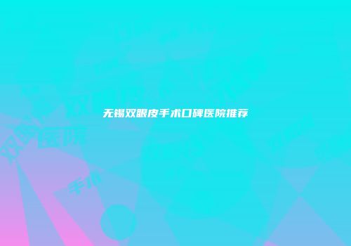 无锡双眼皮手术口碑医院推荐