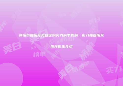 赣州市皓齿牙美白医院实力榜单揭晓：前八强医院及推荐医生介绍