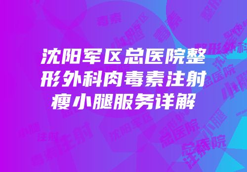 沈阳军区总医院整形外科肉毒素注射瘦小腿服务详解