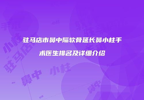 驻马店市鼻中隔软骨延长鼻小柱手术医生排名及详细介绍