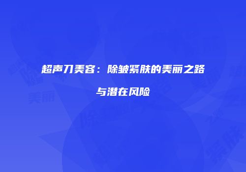 超声刀美容：除皱紧肤的美丽之路与潜在风险