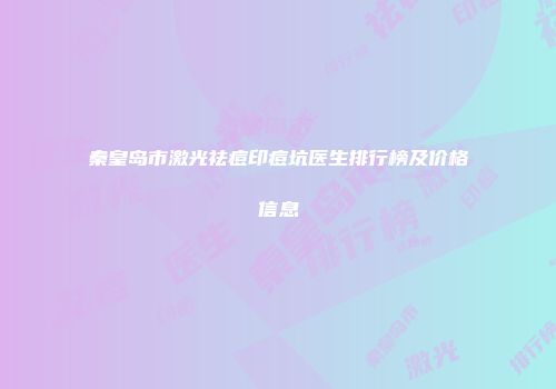 秦皇岛市激光祛痘印痘坑医生排行榜及价格信息