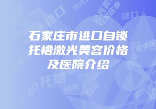 石家庄市进口自锁托槽激光美容价格及医院介绍