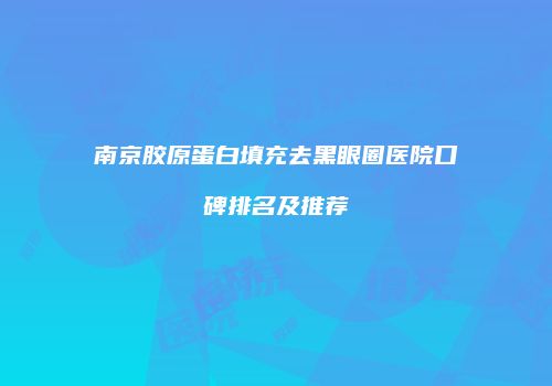 南京胶原蛋白填充去黑眼圈医院口碑排名及推荐