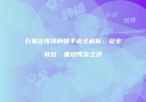 石家庄秃顶种植手术全解析：安全有效，重拾秀发之道