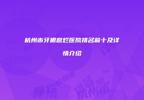 杭州市牙根腐烂医院排名前十及详情介绍