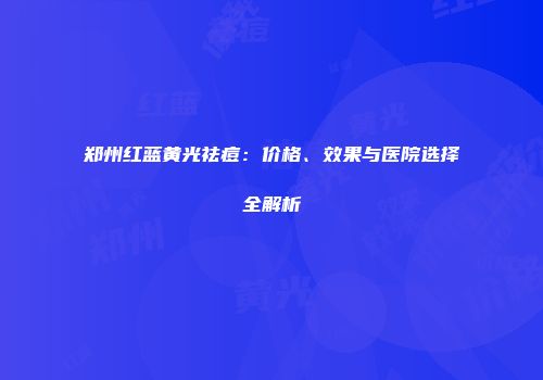 郑州红蓝黄光祛痘：价格、效果与医院选择全解析