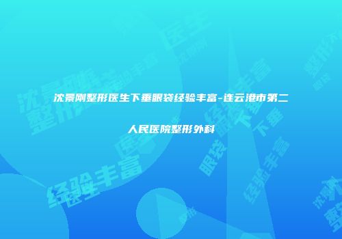 沈景刚整形医生下垂眼袋经验丰富-连云港市第二人民医院整形外科