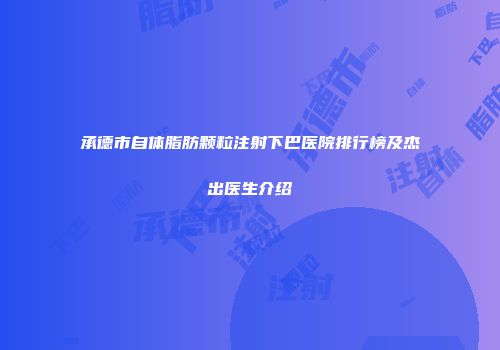 承德市自体脂肪颗粒注射下巴医院排行榜及杰出医生介绍